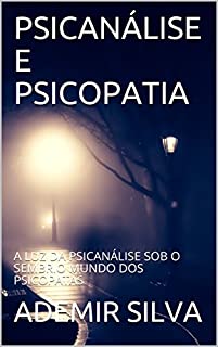 Livro PSICANÁLISE E PSICOPATIA: A LUZ DA PSICANÁLISE SOB O SEMBRIO MUNDO DOS PSICOPATAS