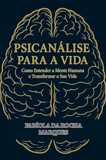 PSICANÁLISE PARA VIDA: Como Entender a Mente Humana e Transformar a Sua Vida