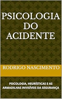 PSICOLOGIA DO ACIDENTE: PSICOLOGIA, HEURÍSTICAS E AS ARMADILHAS INVISÍVEIS DA SEGURANÇA