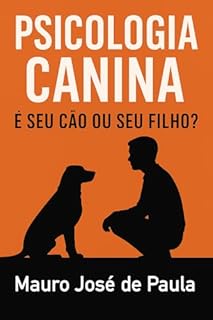 Livro Psicologia Canina – É Seu Cão ou Seu Filho?: Como amar seu cachorro sem humanizá-lo e criar um animal emocionalmente equilibrado.