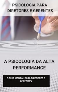 Livro Psicologia para diretores e gerentes - A Psicologia da Alta Performance: A Mente do Líder: Psicologia Prática para Diretores e Gerentes - O Guia para Diretores e Gerentes