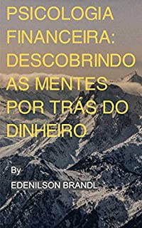 Psicologia Financeira: Descobrindo as Mentes por Trás do Dinheiro: Descubra como a psicologia financeira pode ajudar a alcançar seus objetivos financeiros