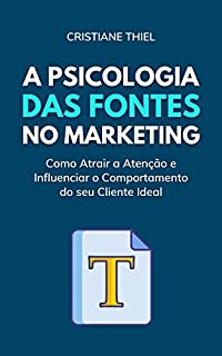 Livro A Psicologia das Fontes no Marketing: Como Atrair a Atenção e Influenciar o Comportamento do seu Cliente Ideal