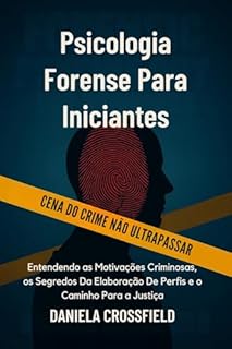 Psicologia Forense Para Iniciantes: Entendendo as Motivações Criminosas, os Segredos Da Elaboração De Perfis e o Caminho Para a Justiça
