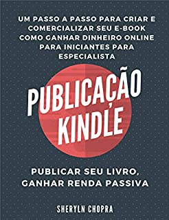 Livro Publicação Kindle: Um passo a passo para criar e comercializar seu e-book Como ganhar dinheiro online para iniciantes para especialista, publicar seu livro, ganhar renda passiva