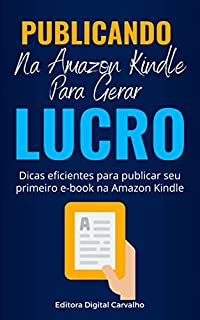 Publicando Na Amazon Kindle Para Gerar Lucros: Dicas eficientes para publicar seu primeiro e-book na Amazon Kindle