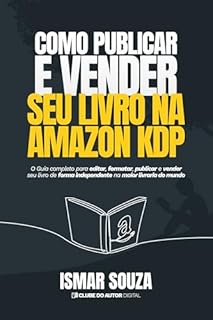 Como Publicar e Vender seu Livro na Amazon KDP: O Guia completo para editar, formatar, publicar e vender seu livro de forma independente na maior livraria do mundo