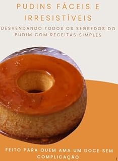 PUDINS FÁCEIS E IRRESISTÍVEIS: DESVENDANDO OS SEGREDOS DO PUDIM COM TODOS OS PASSO A PASSO PARA FAZER UMA RENDA EXTRA!!!