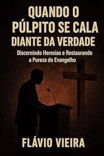 Livro Quando o Púlpito se Cala diante da Verdade: Discernindo Heresias e Restaurando a Pureza do Evangelho (Biografias de Homens de Fé, Comentários Teológicos, Resenhas Bíblicas)