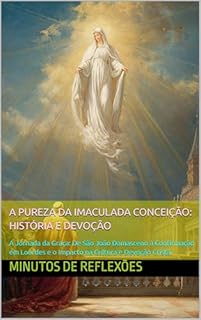 Livro A Pureza da Imaculada Conceição: História e Devoção: A Jornada da Graça: De São João Damasceno à Confirmação em Lourdes e o Impacto na Cultura e Devoção Cristã.