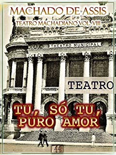 Tu, Só Tu, Puro Amor [Ilustrado, Índice Ativo, Notas, Com Biografia, Críticas e Análises] - Teatro Machadiano Vol. VIII: Teatro