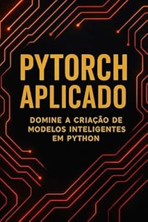 Livro PyTorch Aplicado: Domine a Criação de Modelos Inteligentes em Python