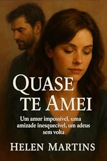 Quase te amei : Um amor impossível, uma amizade inesquecível e um adeus sem volta