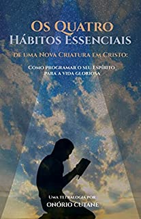 Livro Os Quatro Hábitos Essenciais de uma Nova Criatura em Cristo: Como programar o seu Espírito para a vida gloriosa