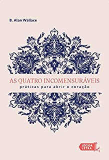 As quatro incomensuráveis: Práticas para abrir o coração