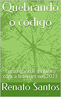 Livro Quebrando o código: Como ganhar dinheiro com a Internet em 2023