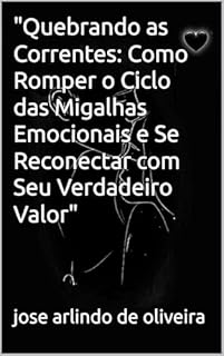 Livro "Quebrando as Correntes: Como Romper o Ciclo das Migalhas Emocionais e Se Reconectar com Seu Verdadeiro Valor"
