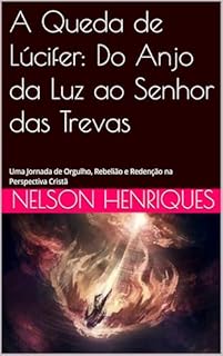 Livro A Queda de Lúcifer: Do Anjo da Luz ao Senhor das Trevas: Uma Jornada de Orgulho, Rebelião e Redenção na Perspectiva Cristã