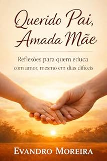 Querido Pai, Amada Mãe: Reflexões para quem educa com amor, mesmo em dias difíceis