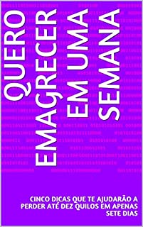 Quero Emagrecer Em Uma Semana: Cinco Dicas Que Te Ajudarão a Perder Até Dez Quilos Em Apenas Sete Dias