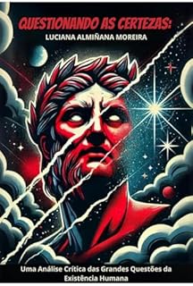 Livro Questionando as Certezas: Uma Análise Crítica das Grandes Questões da Existência Humana (Certezas e Desconstruções: Ciência, Espiritualidade e Psicanálise Livro 2)