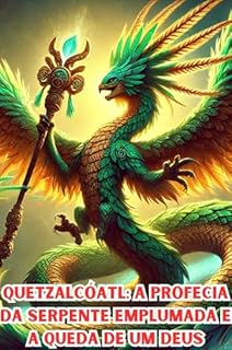 Livro Quetzalcóatl: A Profecia da Serpente Emplumada e a Queda de um Deus