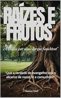 Livro Raízes e Frutos: A Busca por uma Igreja Saudável: "Que a verdade do evangelho seja o alicerce de nossa fé e comunhão!"