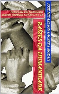 Livro Raízes da Humanidade: explorando seus fundamentos naturais, espirituais e sociais com a IA