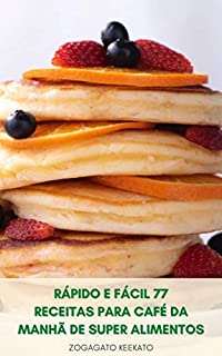 Livro Rápido E Fácil 77 Receitas Para Café Da Manhã De Super Alimentos : Cozinha Do Café Da Manhã - Perder Peso - Aumentar A Imunidade - Envelhecimento Lento - Dieta De Super Alimentos