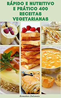 Livro Rápido E Nutritivo E Prático 400 Receitas Vegetarianas : Dieta Vegetariana - Receitas Para Café Da Manhã, Saladas, Sopas, Pão, Molhos, Massas, Pizza, Macarrão, Tortas, Sanduíches, Sobremesas, Bebidas