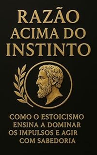 Livro Razão Acima do Instinto: Como o Estoicismo Ensina a Dominar os Impulsos e Agir com Sabedoria