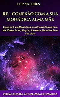 Livro RE – CONEXÃO COM A SUA MONÁDICA ALMA MÃE: Ligue-se à sua Monada e à sua Chama Gêmea para Manifestar Amor, Alegria, Sucesso e Abundância na sua Vida