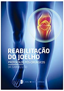 Reabilitação do Joelho - Protocolos Cirúrgicos: Seu guia de bolso para Reabilitação do Joelho pós Cirurgia (Joelho em Evidência Livro 1)