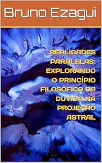 Livro REALIDADES PARALELAS: EXPLORANDO O PRINCÍPIO FILOSÓFICO DA DÚVIDA NA PROJEÇÃO ASTRAL