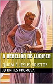 A REBELIÃO DE LÚCIFER: QUEM É  JESUS CRISTO?