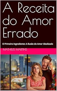Livro A Receita do Amor Errado: O Primeiro Ingrediente: A Ilusão do Amor Idealizado