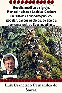 Livro Receita nutritiva da Igreja, Michael Hudson e Ladislau Dowbor: um sistema financeiro público, popular, bancos públicos, de apoio a economia real, ao Ecossocialismo. (Socialismo Democrático)