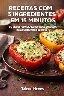 Receitas com 3 Ingredientes em 15 Minutos: 30 pratos rápidos, econômicos e deliciosos para quem vive na correria (Receitas Rápidas em 15 Minutos Livro 7)