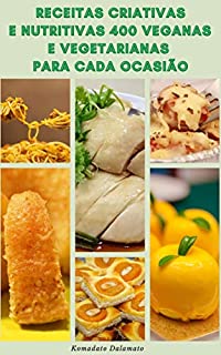Livro Receitas Criativas E Nutritivas 400 Veganas E Vegetarianas Para Cada Ocasião : Receitas De Café Da Manhã, Sopas, Saladas, Legumes, Arroz, Grãos, Massas, Bolos, Biscoitos, Feijão, Nozes, Tofu E Soja