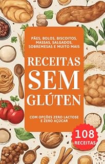 Livro Receitas Sem Glúten: 108 Receitas de Pães, Bolos, biscoitos, Massas, Salgados, Sobremesas e Muito Mais.: Com Opções Zero Lactose e Zero Açúcar (Receitas Fáceis e Práticas)