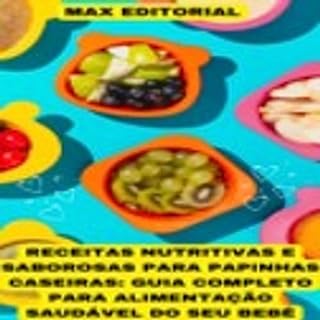Livro Receitas Nutritivas e Saborosas para Papinhas Caseiras: Guia completo para alimentação saudável do seu bebê