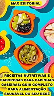 Livro Receitas Nutritivas e Saborosas para Papinhas Caseiras.: Guia completo para alimentação saudável do seu bebê (Como Ter Sucesso na Vida Pessoal & Profissional)