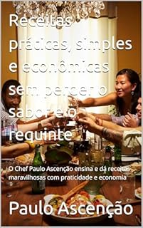 Livro Receitas práticas, simples e econômicas sem perder o sabor e o requinte : O Chef Paulo Ascenção ensina e dá receitas maravilhosas com praticidade e economia