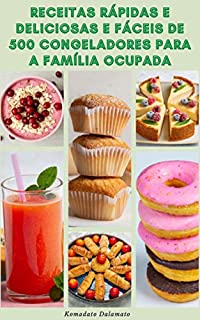 Livro Receitas Rápidas E Deliciosas E Fáceis De 500 Congeladores Para A Família Ocupada : Dicas Para Congelar - Refeições Ao Congelador - Receitas Para Café ... Almoços, Lanches, Sobremesas, Smoothies