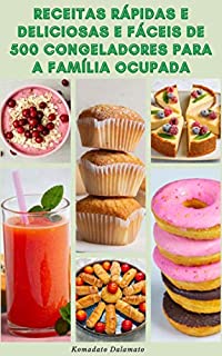 Receitas Rápidas E Deliciosas E Fáceis De 500 Congeladores Para A Família Ocupada : Dicas Para Congelar - Refeições Ao Congelador - Receitas Para Café ... Almoços, Lanches, Sobremesas, Smoothies