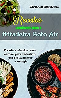 Receitas saudáveis para a fritadeira Keto Air: Receitas simples para cetose para reduzir o peso e aumentar a energia