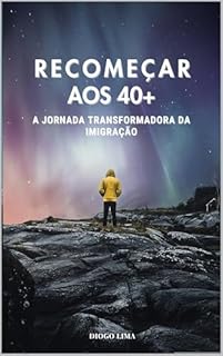 Livro RECOMEÇAR AOS 40+ : A JORNADA TRANSFORMADORA DA IMIGRAÇÃO