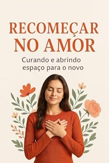 Livro Recomeçar no Amor: Curando e abrindo espaço para o novo: Manual prático de cura e reconstrução emocional