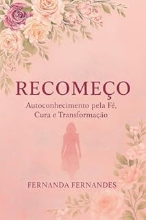 O Recomeço: Auto Conhecimento pela Cura, Fé e transformação