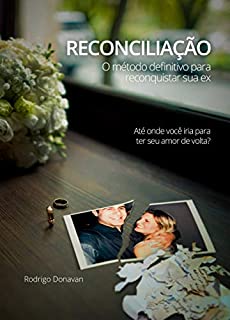 RECONCILIAÇÃO: O MÉTODO DEFINITIVO PARA RECONQUISTAR SUA EX